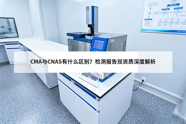 CMA与CNAS有什么区别？检测报告双资质深度解析