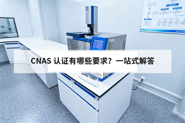 CNAS 认证有哪些要求？一站式解答